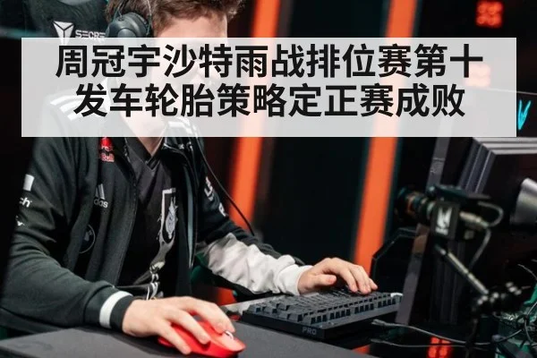 周冠宇沙特雨战排位赛第十发车轮胎策略定正赛成败