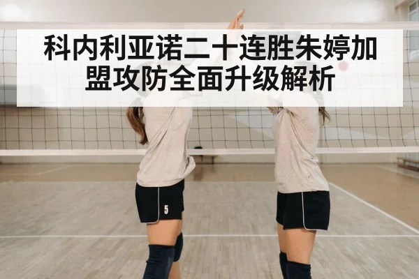 科内利亚诺二十连胜朱婷加盟攻防全面升级解析