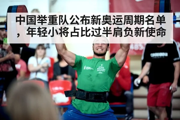 中国举重队公布新奥运周期名单，年轻小将占比过半肩负新使命